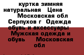 куртка зимняя натуральная › Цена ­ 10 000 - Московская обл., Серпухов г. Одежда, обувь и аксессуары » Мужская одежда и обувь   . Московская обл.